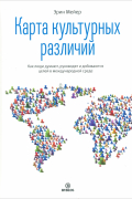 Карта культурных различий. Как люди думают, руководят и добиваются целей в международной среде