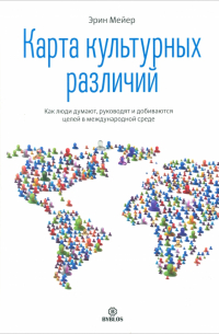 Карта культурных различий. Как люди думают, руководят и добиваются целей в международной среде