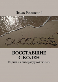 Исаак Розовский - Восставшие с колен. Сцены из литературной жизни