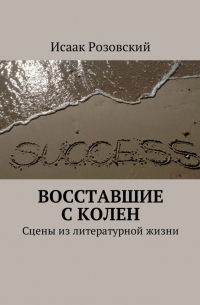 Исаак Розовский - Восставшие с колен. Сцены из литературной жизни