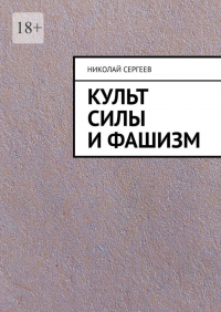 Николай Сергеев - Культ силы и фашизм
