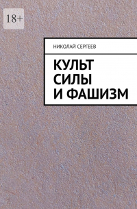 Николай Сергеев - Культ силы и фашизм