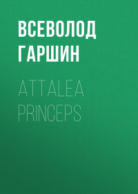 Всеволод Гаршин - Attalea princeps