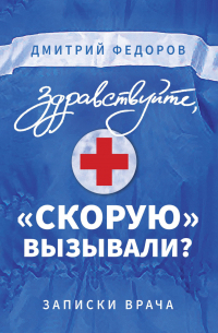 Здравствуйте, «скорую» вызывали? Записки врача