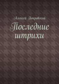 Алексей Покровский - Последние штрихи