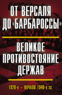 От Версаля до «Барбароссы». Великое противостояние держав. 1920-е – начало 1940-х гг.
