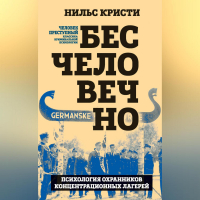 Кристи Нильс - Бесчеловечно. Психология охранников концентрационных лагерей