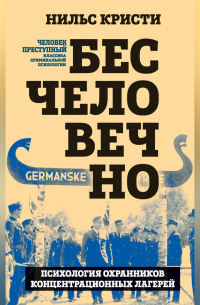 Кристи Нильс - Бесчеловечно. Психология охранников концентрационных лагерей