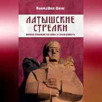 Манфред Шнепс-Шнеппе - Латышские стрелки. Мировая революция как война за справедливость