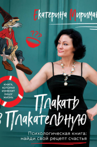 Екатерина Мириманова - Плакать в Плакательную. Психологическая книга: как найти свой рецепт счастья