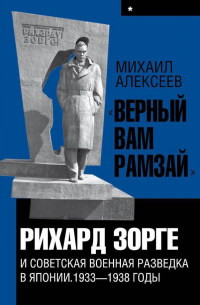 Михаил Алексеев - «Верный Вам Рамзай». Книга 1. Рихард Зорге и советская военная разведка в Японии 1933-1938 годы