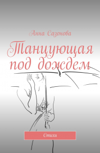 Анна Сазонова - Танцующая под дождем. Стихи