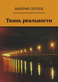 Валерий Юрьевич Сергеев - Ткань реальности