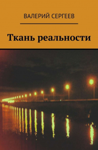 Валерий Юрьевич Сергеев - Ткань реальности