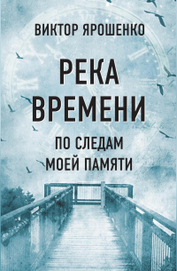 Виктор Ярошенко - Река времени. По следам моей памяти