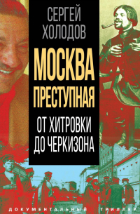Сергей Холодов - Москва преступная. От Хитровки до Черкизона