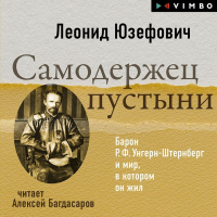 Леонид Юзефович - Самодержец пустыни. Барон Р.Ф. Унгерн-Штернберг и мир, в котором он жил