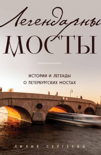 Легендарные мосты. Истории и легенды о петербургских мостах