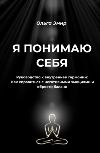 Я понимаю себя. Руководство к внутренней гармонии: Как справиться с негативными эмоциями и обрести баланс