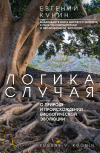 Евгений Кунин - Логика случая. О природе и происхождении биологической эволюции