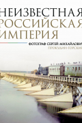 Неизвестная Российская империя. Фотограф Сергей Михайлович Прокудин-Горский