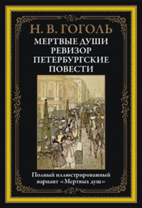 Николай Гоголь - Мертвые души. Ревизор. Петербургские повести. Полный иллюстрированный вариант "Мертвых душ" (сборник)