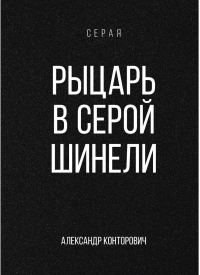 Александр Конторович - Рыцарь в серой шинели