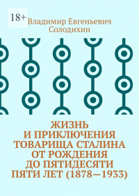 Владимир Солодихин - Жизнь и приключения товарища Сталина от рождения до пятидесяти пяти лет (1878—1933)