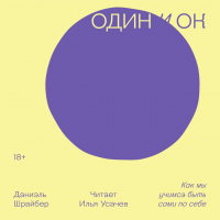 Даниэль Шрайбер - Один и ОК. Как мы учимся быть сами по себе