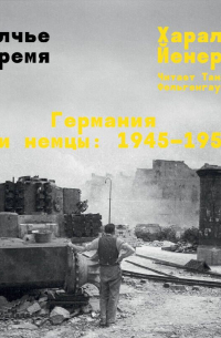 Волчье время. Германия и немцы: 1945–1955