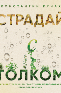 Страдай с толком. Книга-инструкция по грамотному использованию ресурсов психики
