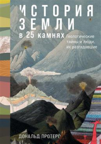 Дональд Протеро - История Земли в 25 камнях. Геологические тайны и люди их разгадавшие