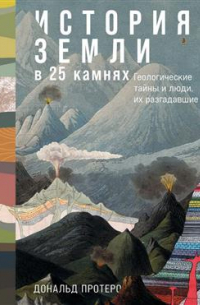 Дональд Протеро - История Земли в 25 камнях. Геологические тайны и люди их разгадавшие