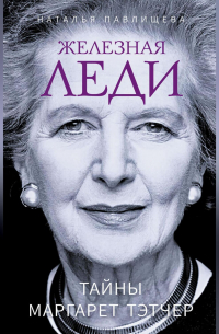 Железная леди. Тайны Маргарет Тэтчер