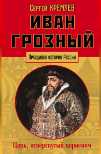 Сергей Кремлёв - Иван Грозный. Царь, отвергнутый царизмом