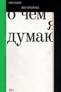 Оксана Васякина - О чем я думаю