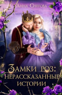 Анна Снегова - Замки роз: Нерассказанные истории