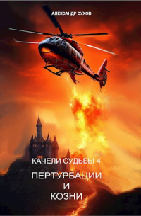 Александр Сухов - Качели судьбы 4 Пертурбации и козни