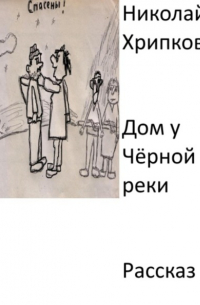 Николай Иванович Хрипков - Дом у Чёрной реки