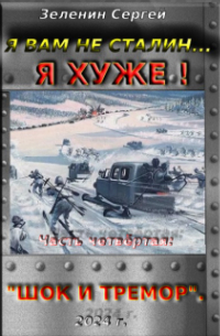 Зеленин Сергей - Я вам не Сталин… Я хуже! Часть четвёртая: "Шок и тремор".
