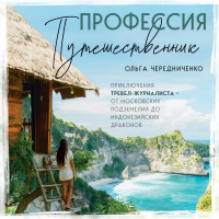 Ольга Чередниченко - Профессия – путешественник. Приключения тревел-журналиста – от московских подземелий до индонезийских драконов