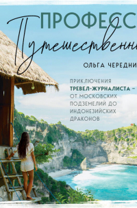 Профессия – путешественник. Приключения тревел-журналиста – от московских подземелий до индонезийских драконов