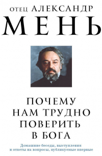 Александр Мень - Почему нам трудно поверить в Бога?