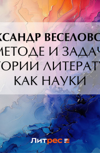 Александр Веселовский - О методе и задачах истории литературы как науки