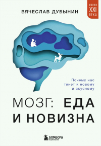 Вячеслав Дубынин - Мозг: еда и новизна. Почему нас тянет к вкусному и новому