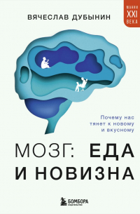 Вячеслав Дубынин - Мозг: еда и новизна. Почему нас тянет к вкусному и новому