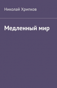 Николай Иванович Хрипков - Медленный мир