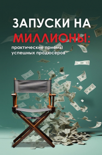  - Запуски на миллионы: практические приемы успешных продюсеров