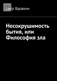 Петр Вдовкин - Несокрушимость бытия, или Философия зла