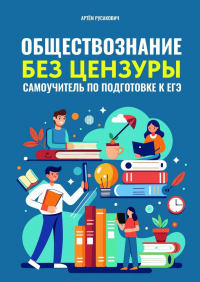 Артем Русакович - Обществознание без цензуры. Самоучитель по подготовке к ЕГЭ